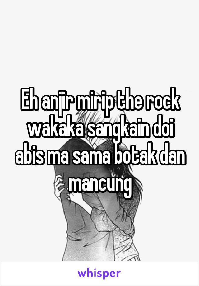 Eh anjir mirip the rock wakaka sangkain doi abis ma sama botak dan mancung