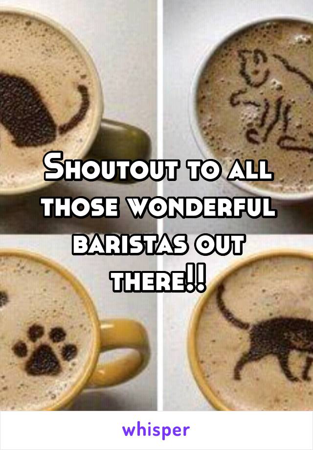 Shoutout to all those wonderful baristas out there!!