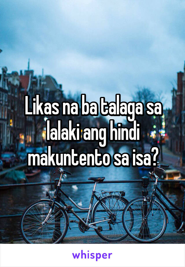 Likas na ba talaga sa lalaki ang hindi makuntento sa isa?