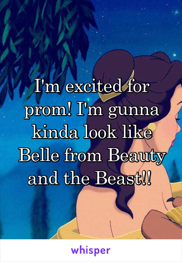 I'm excited for prom! I'm gunna kinda look like Belle from Beauty and the Beast!! 