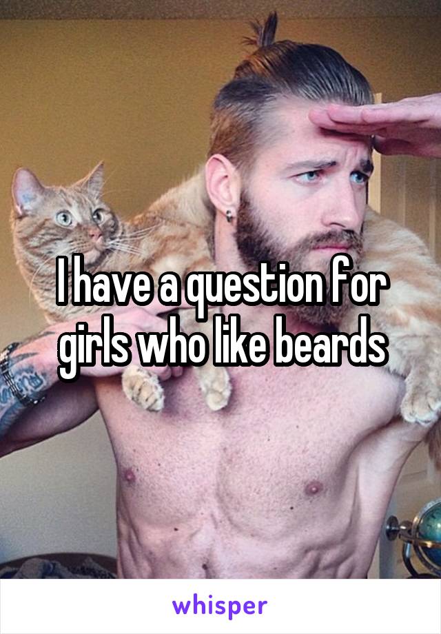 I have a question for girls who like beards