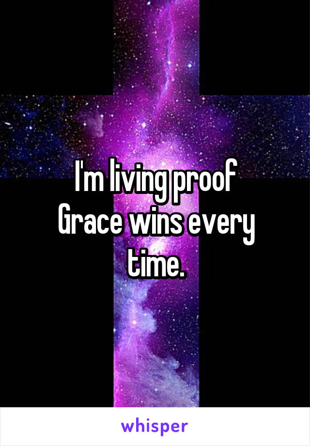 I'm living proof
Grace wins every time.