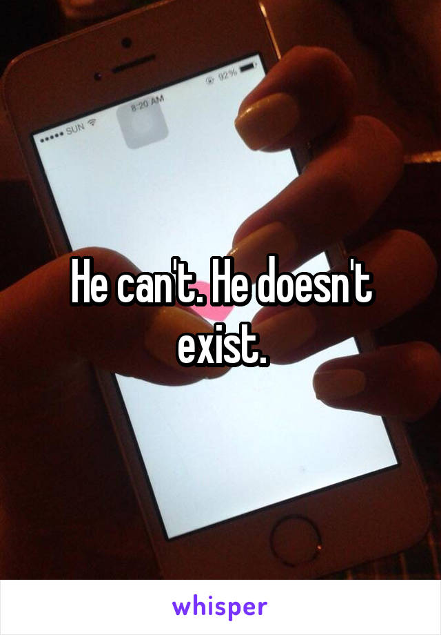 He can't. He doesn't exist.