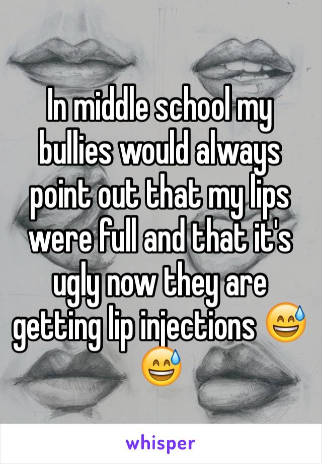 In middle school my bullies would always point out that my lips were full and that it's ugly now they are getting lip injections 😅😅