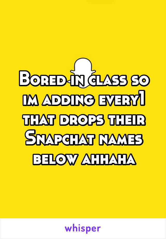 Bored in class so im adding every1 that drops their Snapchat names below ahhaha