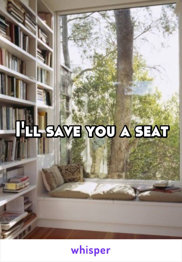 I'll save you a seat