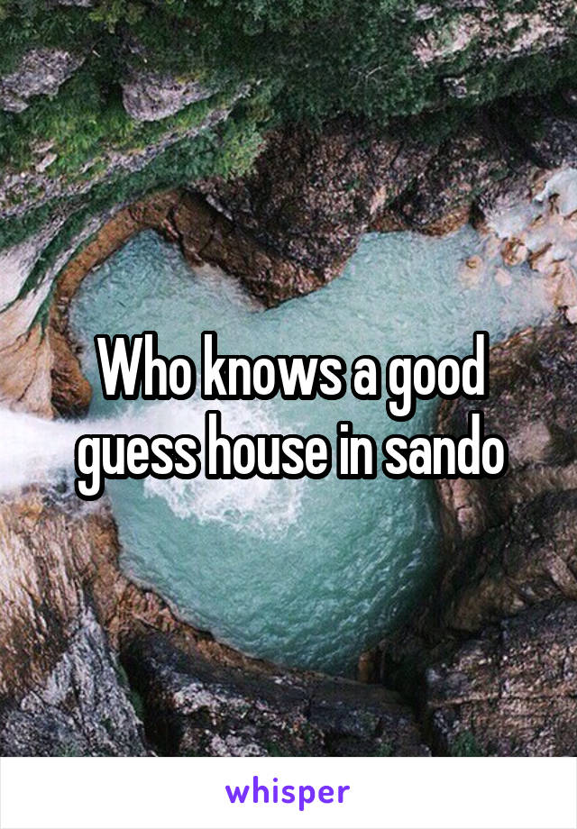 Who knows a good guess house in sando