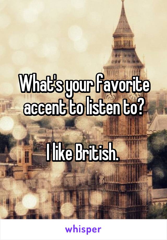 What's your favorite accent to listen to?

I like British. 