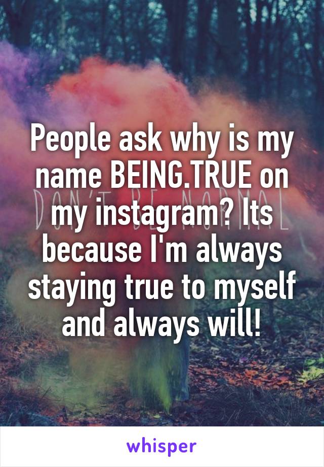 People ask why is my name BEING.TRUE on my instagram? Its because I'm always staying true to myself and always will!