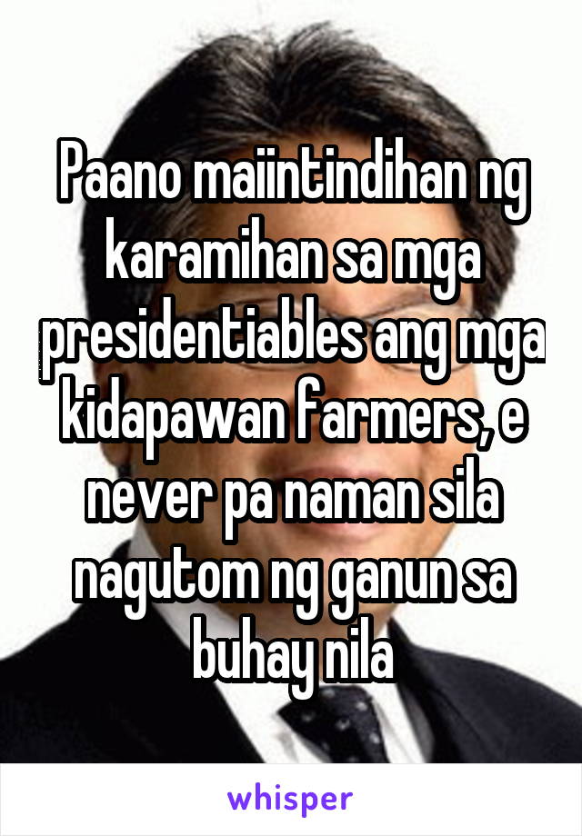 Paano maiintindihan ng karamihan sa mga presidentiables ang mga kidapawan farmers, e never pa naman sila nagutom ng ganun sa buhay nila