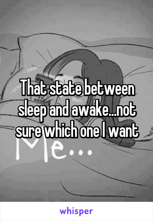 That state between sleep and awake...not sure which one I want