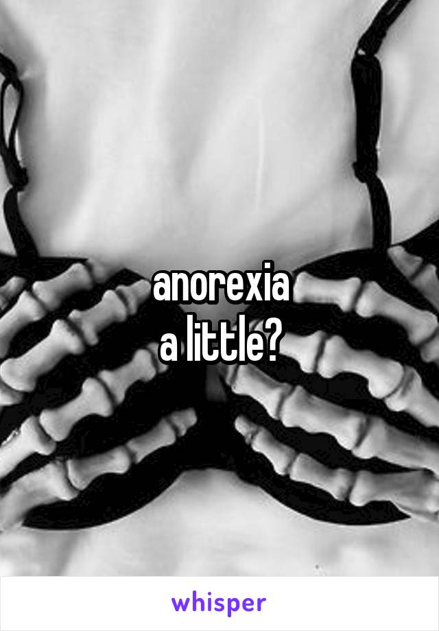 anorexia
a little?