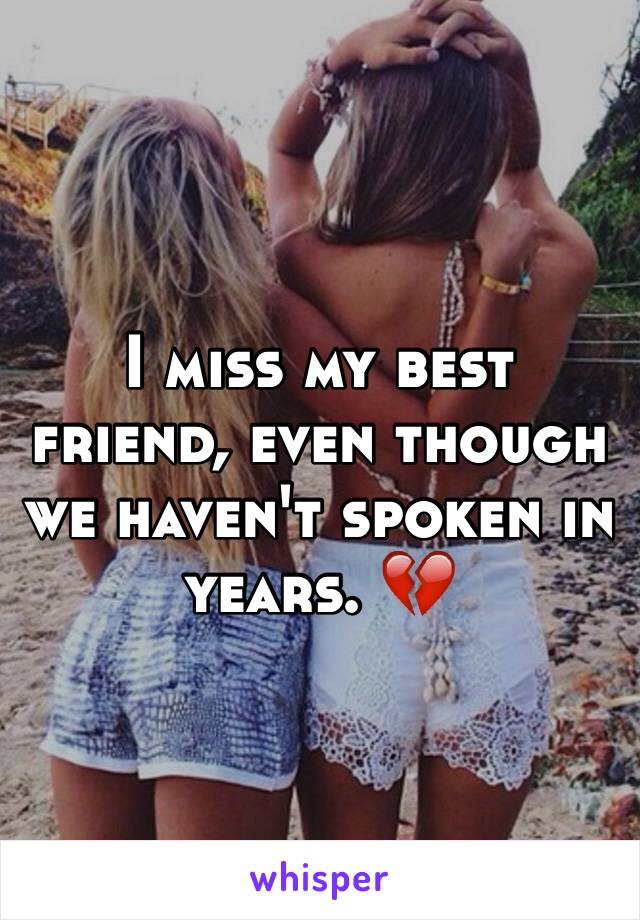 I miss my best friend, even though we haven't spoken in years. 💔