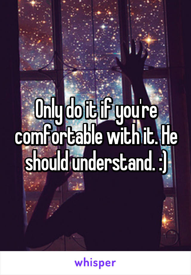 Only do it if you're comfortable with it. He should understand. :)