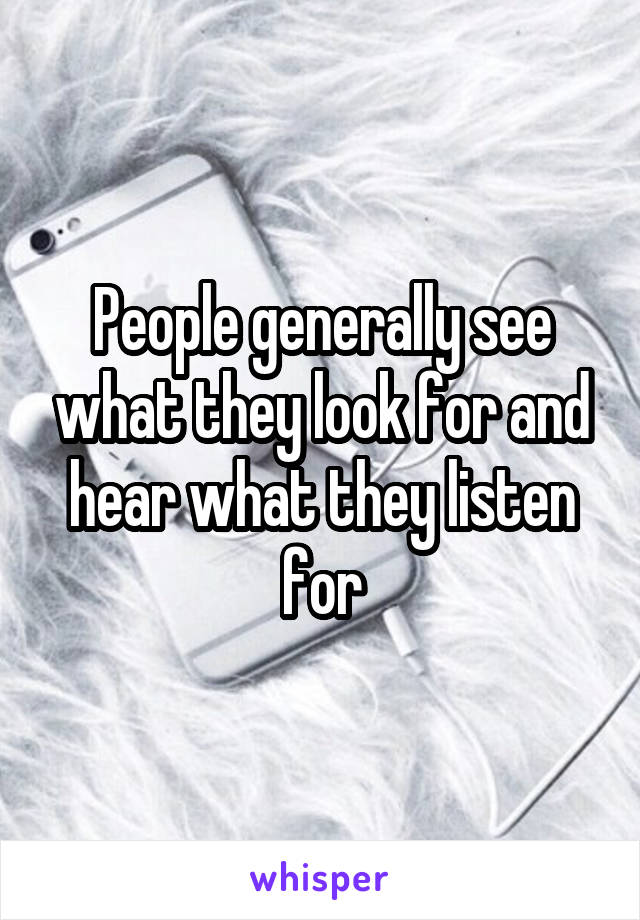 People generally see what they look for and hear what they listen for