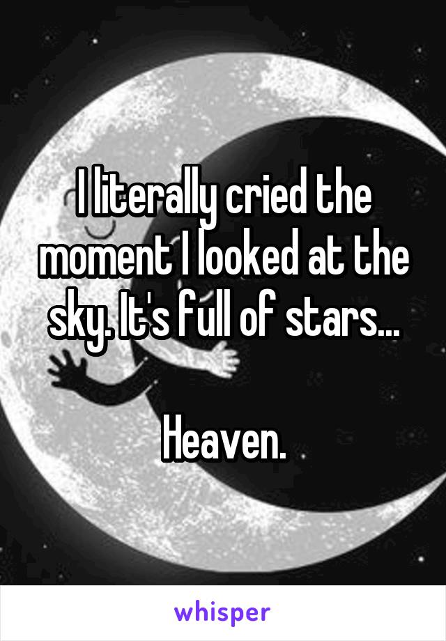 I literally cried the moment I looked at the sky. It's full of stars...

Heaven.