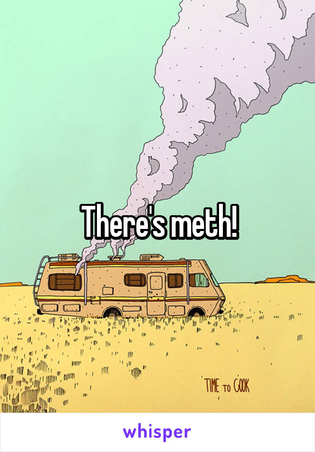 There's meth!