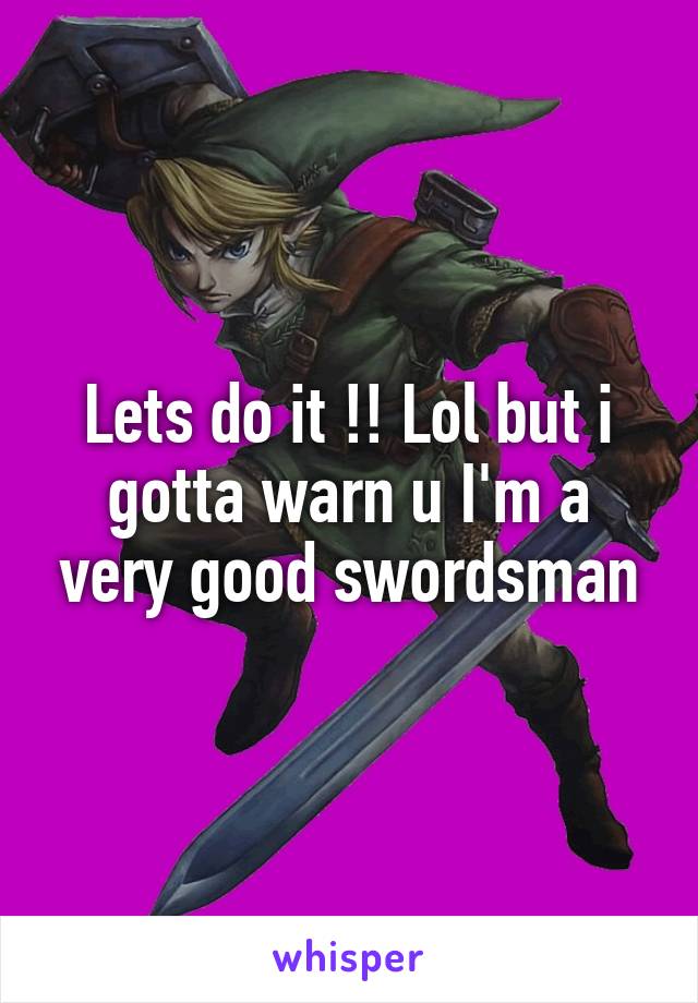 Lets do it !! Lol but i gotta warn u I'm a very good swordsman