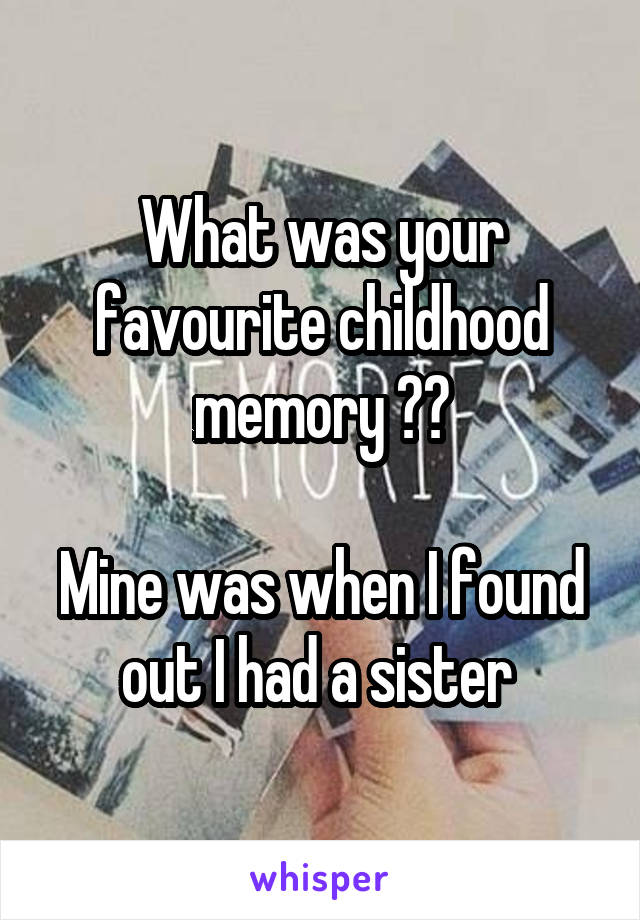 What was your favourite childhood memory ??

Mine was when I found out I had a sister 