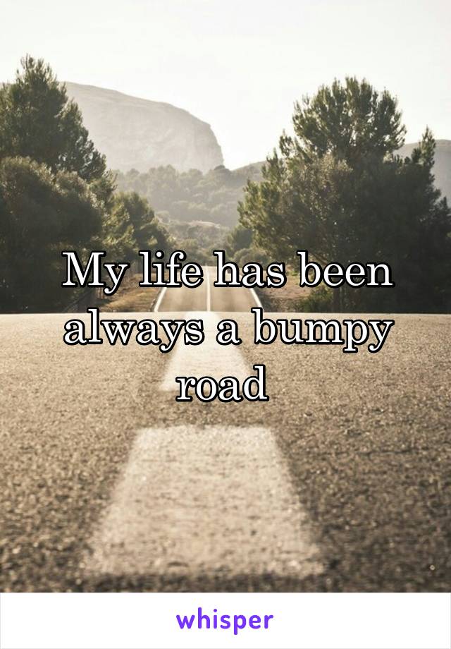 My life has been always a bumpy road 