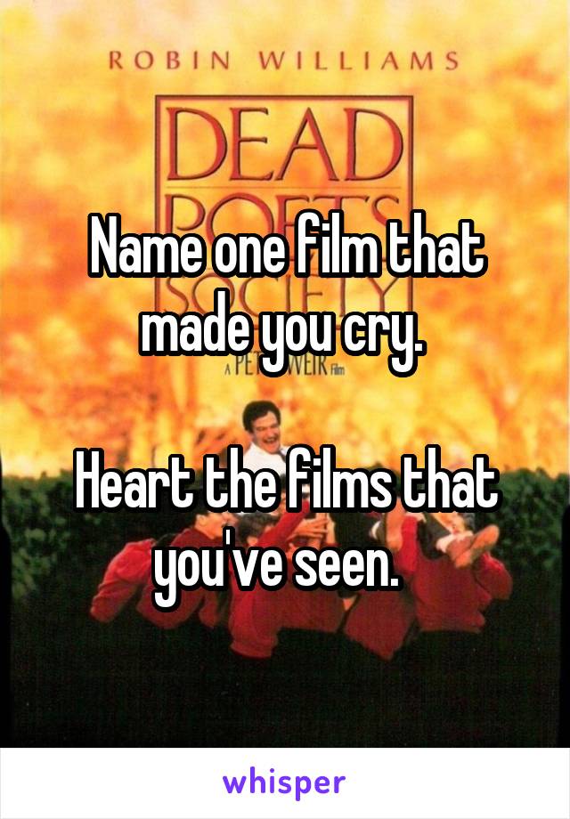 Name one film that made you cry. 

Heart the films that you've seen.  