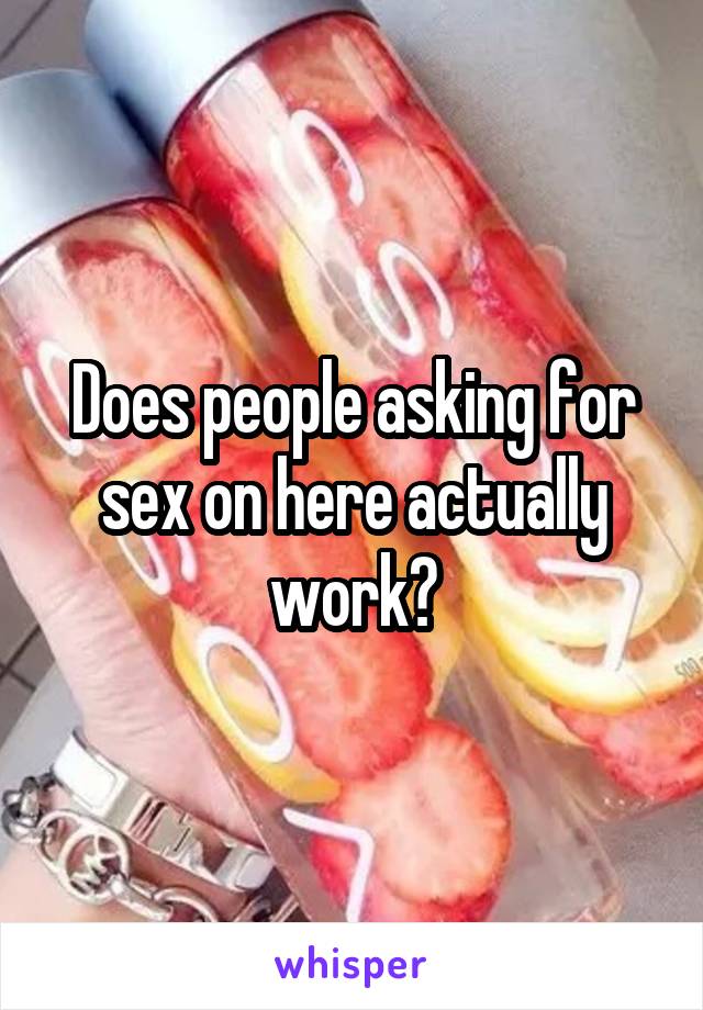 Does people asking for sex on here actually work?