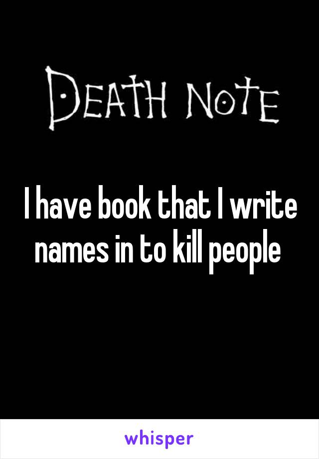 I have book that I write names in to kill people 