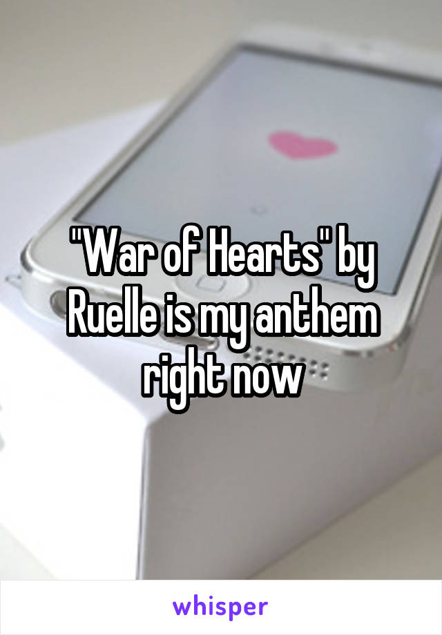 "War of Hearts" by Ruelle is my anthem right now