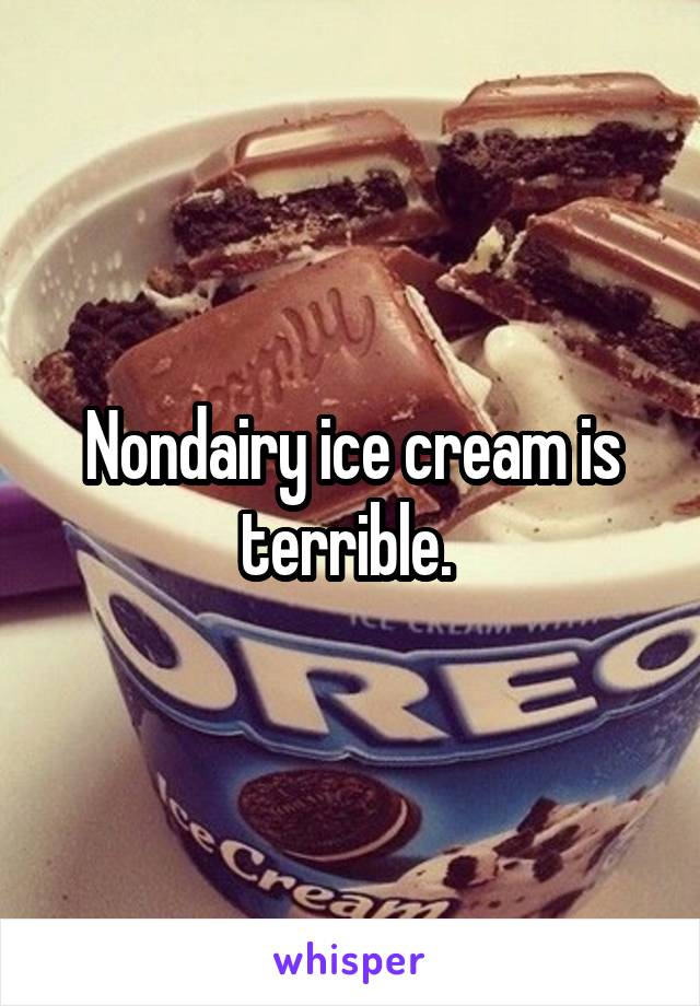 Nondairy ice cream is terrible. 