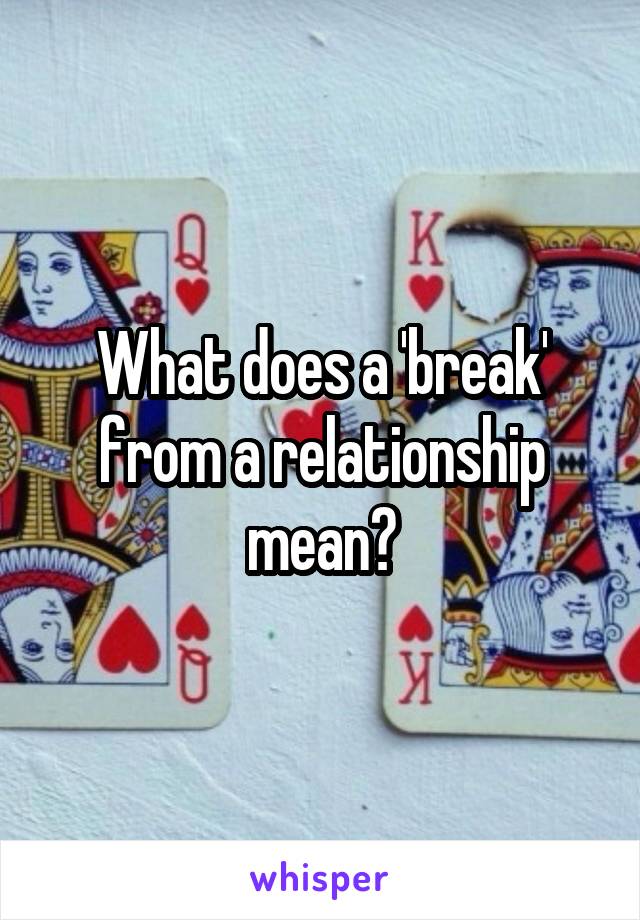 What does a 'break' from a relationship mean?