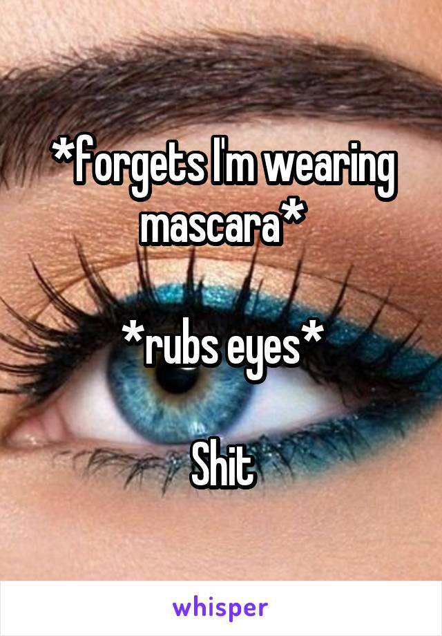 *forgets I'm wearing mascara*

*rubs eyes*

Shit