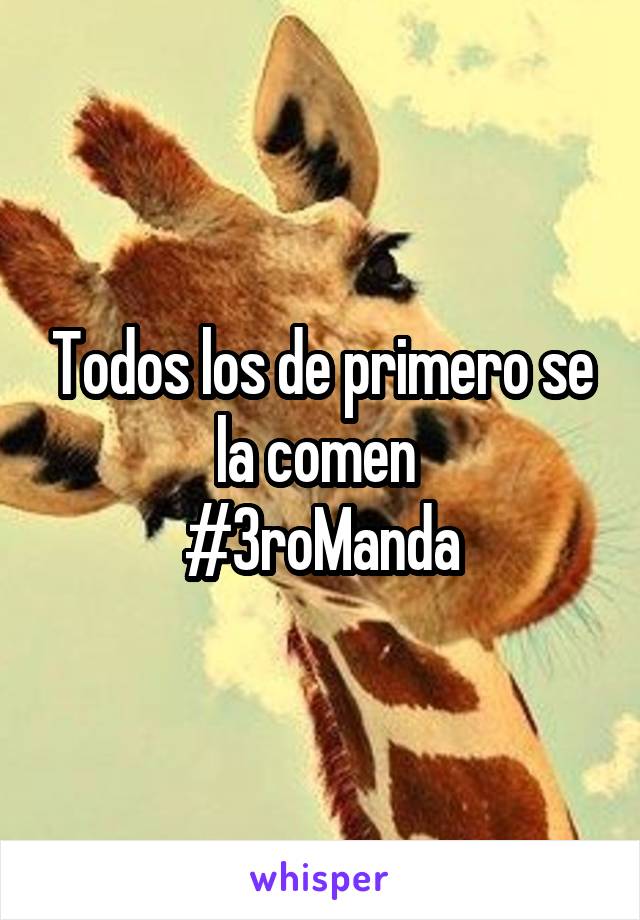 Todos los de primero se la comen 
#3roManda