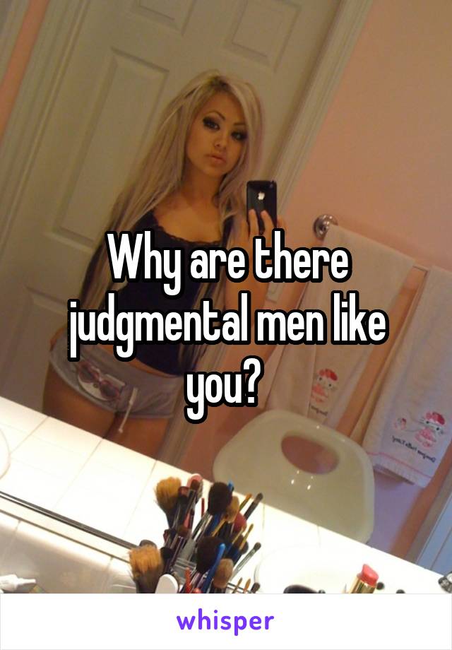 Why are there judgmental men like you? 