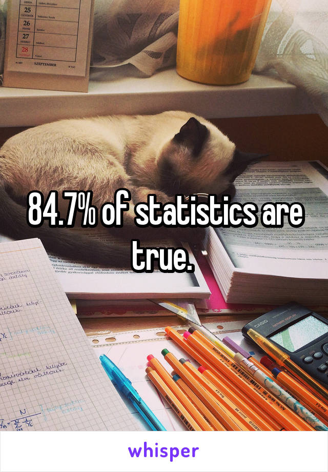 84.7% of statistics are true. 