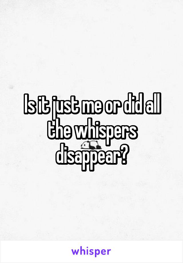 Is it just me or did all the whispers disappear?