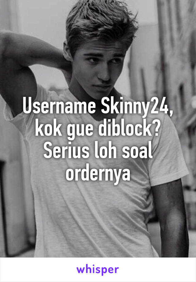 Username Skinny24,
kok gue diblock?
Serius loh soal ordernya