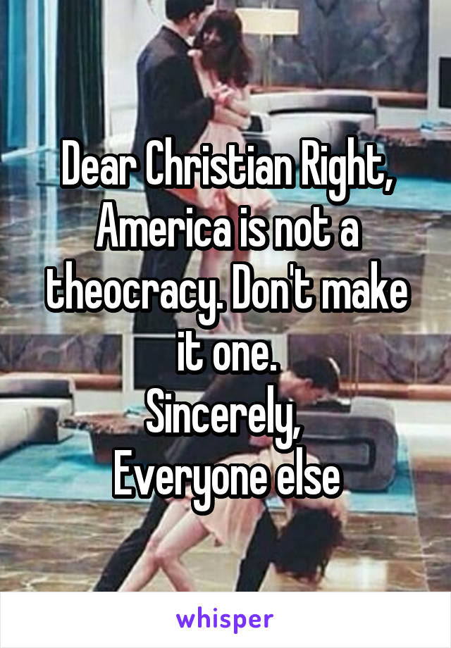 Dear Christian Right,
America is not a theocracy. Don't make it one.
Sincerely, 
Everyone else