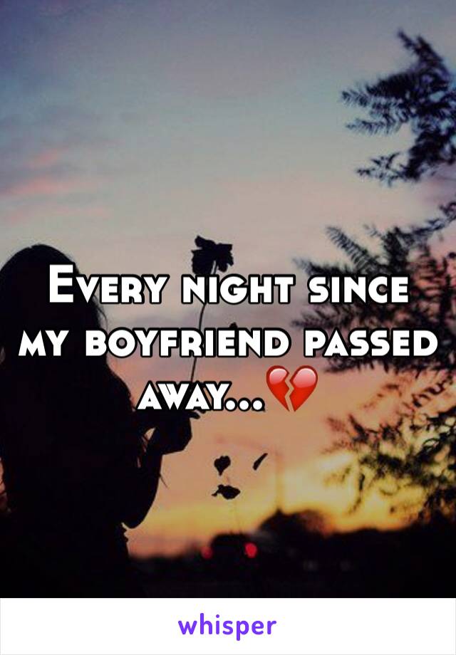 Every night since my boyfriend passed away...💔