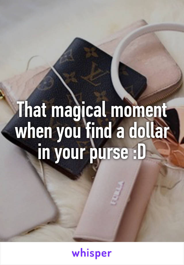 That magical moment when you find a dollar in your purse :D