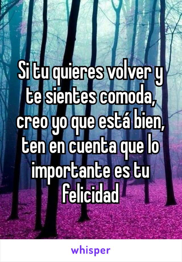 Si tu quieres volver y te sientes comoda, creo yo que está bien, ten en cuenta que lo importante es tu felicidad