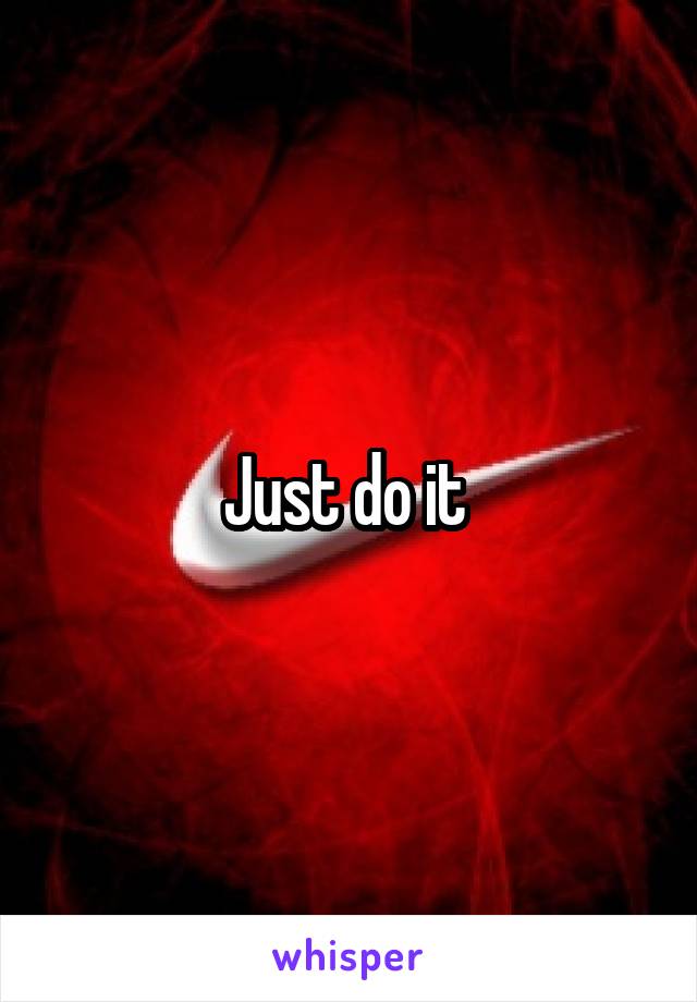 Just do it 