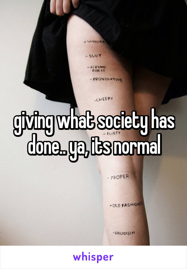 giving what society has done.. ya, its normal