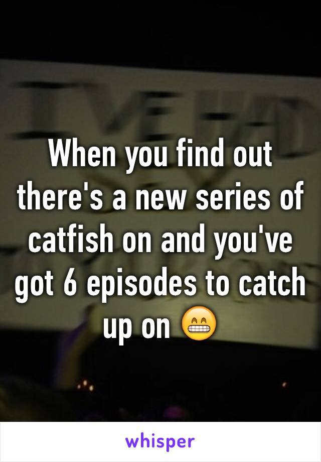 When you find out there's a new series of catfish on and you've got 6 episodes to catch up on 😁