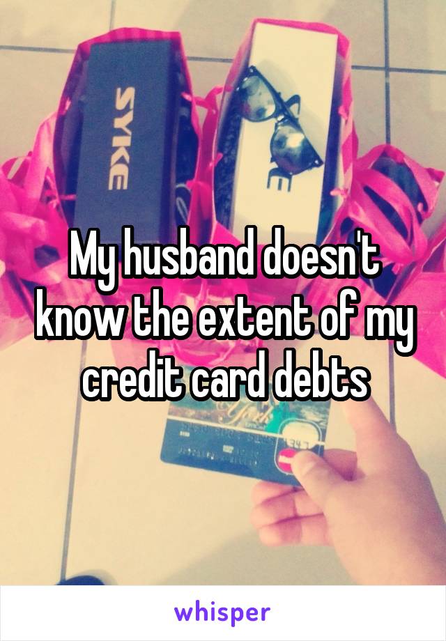 My husband doesn't know the extent of my credit card debts