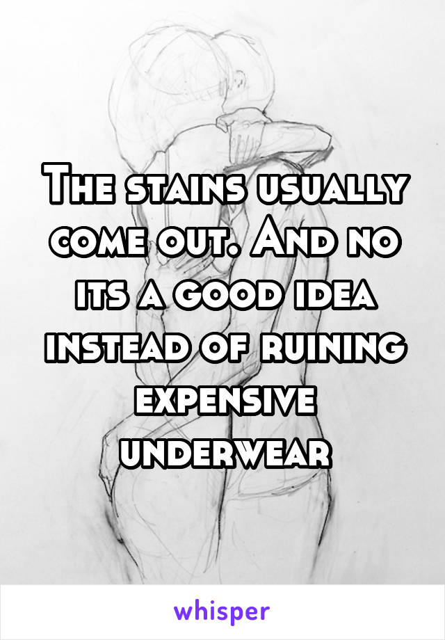 The stains usually come out. And no its a good idea instead of ruining expensive underwear