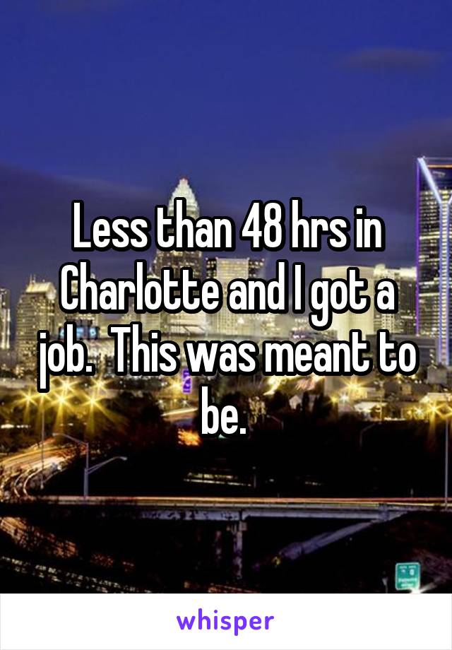 Less than 48 hrs in Charlotte and I got a job.  This was meant to be. 