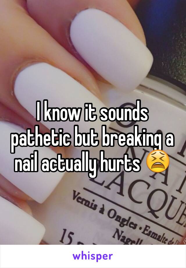 I know it sounds pathetic but breaking a nail actually hurts 😫