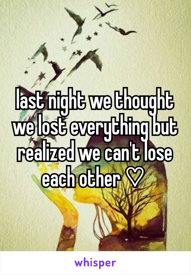 last night we thought we lost everything but realized we can't lose each other ♡ 