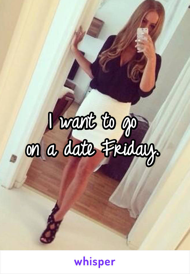 I want to go 
on a date Friday. 