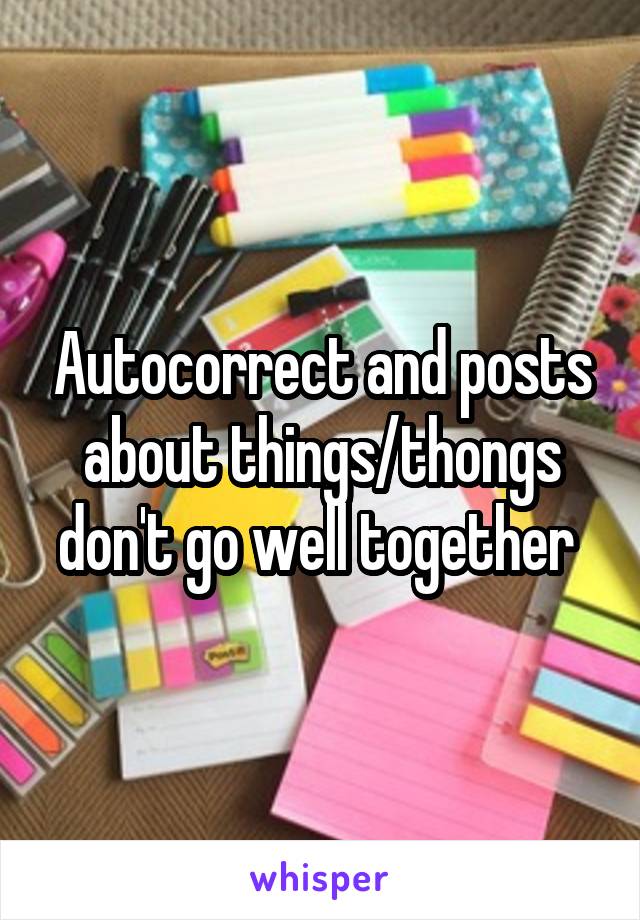 Autocorrect and posts about things/thongs don't go well together 